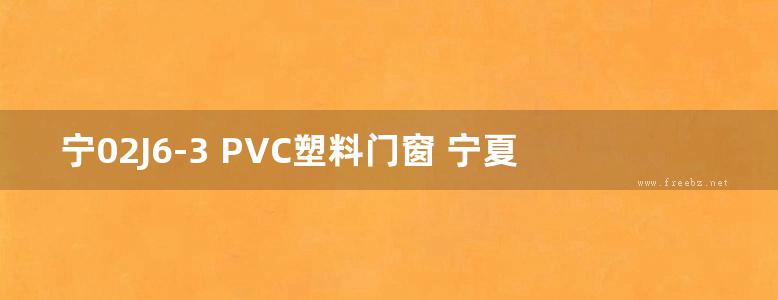 宁02J6-3 PVC塑料门窗 宁夏工程建设标准设计图集